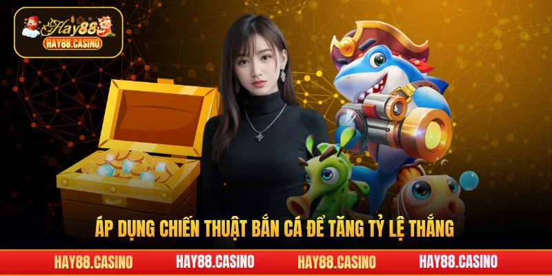 Áp dụng chiến thuật bắn cá để tăng tỷ lệ thắng
