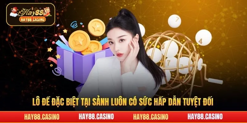 Lô đề đặc biệt tại sảnh luôn có sức hấp dẫn tuyệt đối
